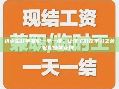 商水初中生打字兼职一单一结，让孩子们在学习之余轻松赚零花钱。