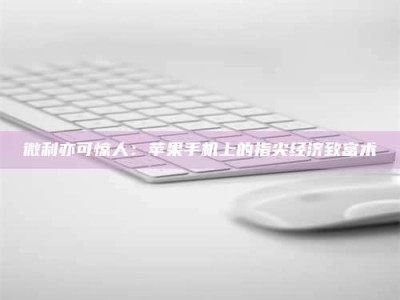 商水微利亦可惊人：苹果手机上的指尖经济致富术