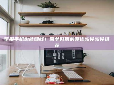 商水苹果手机也能赚钱！简单好用的赚钱软件软件推荐