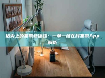 商水指尖上的兼职新体验：一单一结在线兼职App解析