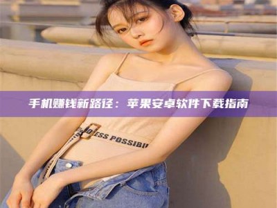 商水手机赚钱新路径：苹果安卓软件下载指南