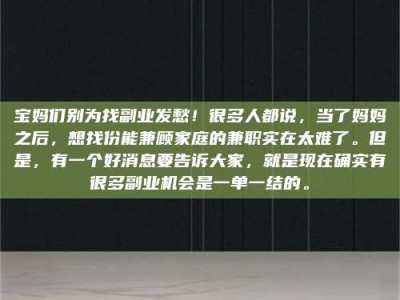 商水宝妈们别为找副业发愁！很多人都说，当了妈妈之后，想找份能兼顾家庭的兼职实在太难了。但是，有一个好消息要告诉大家，就是现在确实有很多副业机会是一单一结的。