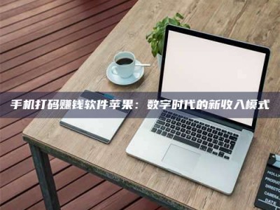 商水手机打码赚钱软件苹果：数字时代的新收入模式